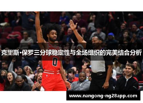 克里斯·保罗三分球稳定性与全场组织的完美结合分析