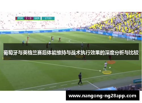 葡萄牙与英格兰赛后体能维持与战术执行效果的深度分析与比较