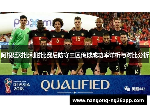 阿根廷对比利时比赛后防守三区传球成功率详析与对比分析