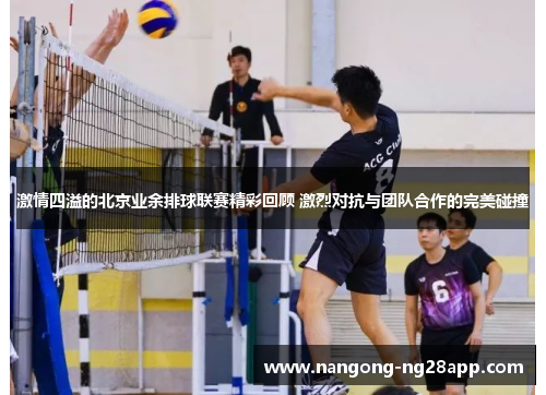 激情四溢的北京业余排球联赛精彩回顾 激烈对抗与团队合作的完美碰撞