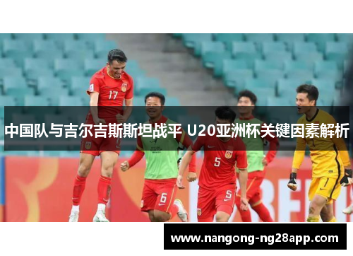 中国队与吉尔吉斯斯坦战平 U20亚洲杯关键因素解析