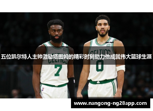 五位凯尔特人主帅激励塔图姆的精彩时刻助力他成就伟大篮球生涯