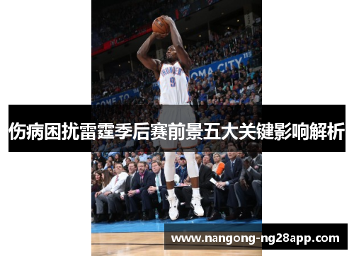 伤病困扰雷霆季后赛前景五大关键影响解析