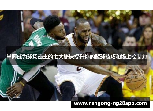 掌握成为球场霸主的七大秘诀提升你的篮球技巧和场上控制力