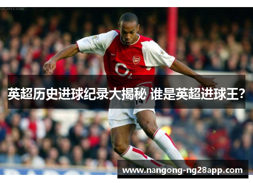 英超历史进球纪录大揭秘 谁是英超进球王？