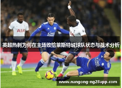 英超热刺为何在主场败给莱斯特城球队状态与战术分析