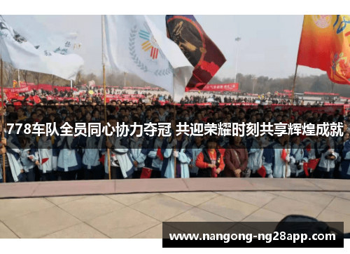 778车队全员同心协力夺冠 共迎荣耀时刻共享辉煌成就