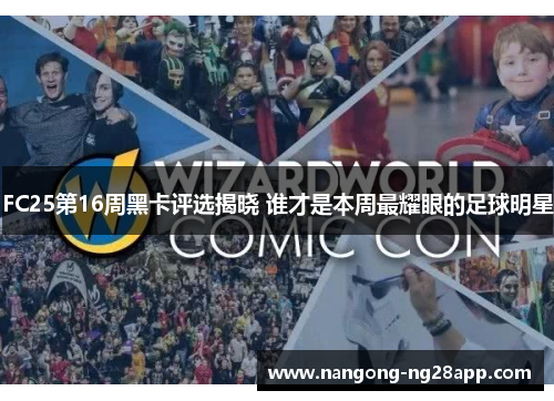 FC25第16周黑卡评选揭晓 谁才是本周最耀眼的足球明星