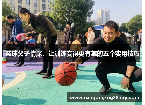 篮球父子情深：让训练变得更有趣的五个实用技巧