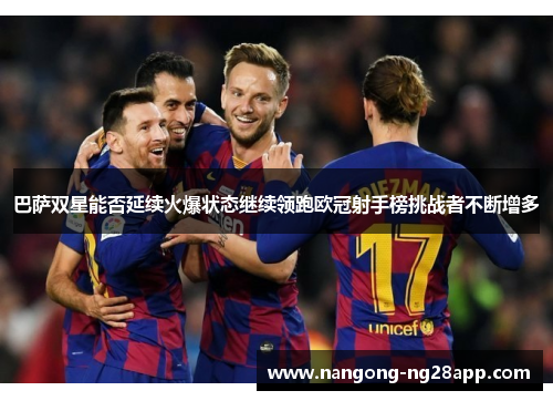 巴萨双星能否延续火爆状态继续领跑欧冠射手榜挑战者不断增多