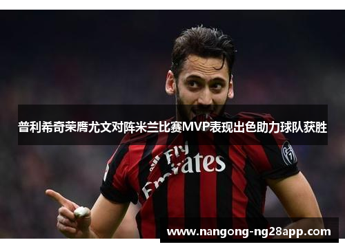 普利希奇荣膺尤文对阵米兰比赛MVP表现出色助力球队获胜