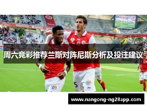 周六竞彩推荐兰斯对阵尼斯分析及投注建议