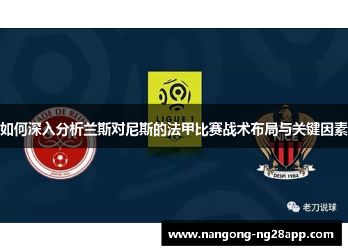如何深入分析兰斯对尼斯的法甲比赛战术布局与关键因素