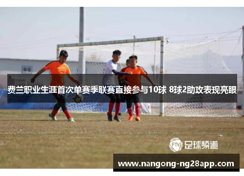 费兰职业生涯首次单赛季联赛直接参与10球 8球2助攻表现亮眼