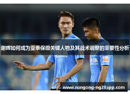 谢晖如何成为亚泰保级关键人物及其战术调整的重要性分析