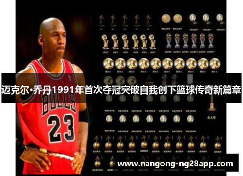 迈克尔·乔丹1991年首次夺冠突破自我创下篮球传奇新篇章