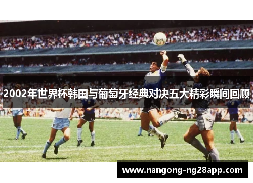 2002年世界杯韩国与葡萄牙经典对决五大精彩瞬间回顾