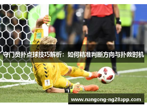 守门员扑点球技巧解析：如何精准判断方向与扑救时机