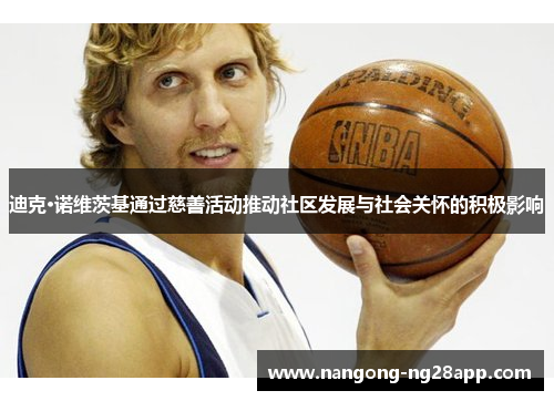 迪克·诺维茨基通过慈善活动推动社区发展与社会关怀的积极影响