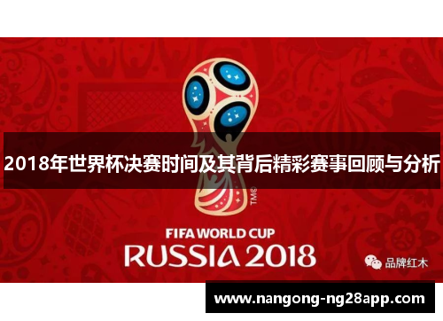 2018年世界杯决赛时间及其背后精彩赛事回顾与分析