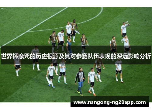 世界杯魔咒的历史根源及其对参赛队伍表现的深远影响分析