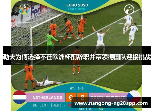 勒夫为何选择不在欧洲杯前辞职并带领德国队迎接挑战