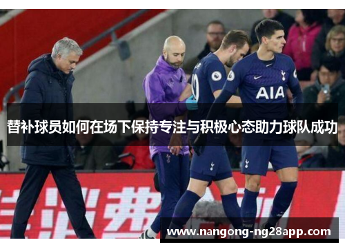 替补球员如何在场下保持专注与积极心态助力球队成功