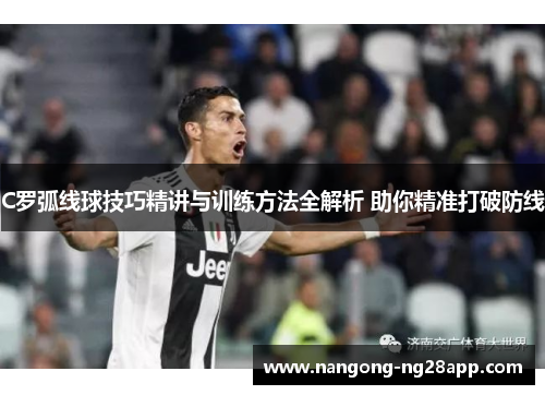 C罗弧线球技巧精讲与训练方法全解析 助你精准打破防线