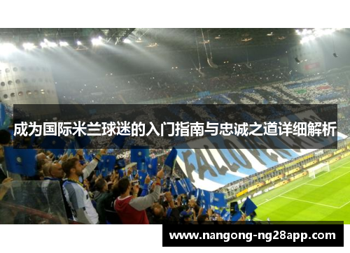成为国际米兰球迷的入门指南与忠诚之道详细解析