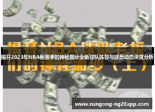 揭开2023年NBA新赛季的神秘面纱全新球队阵容与球员动态深度分析