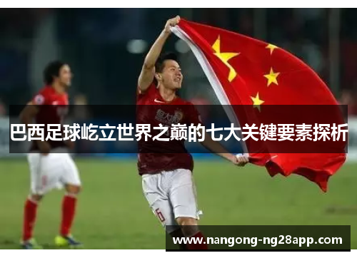 巴西足球屹立世界之巅的七大关键要素探析